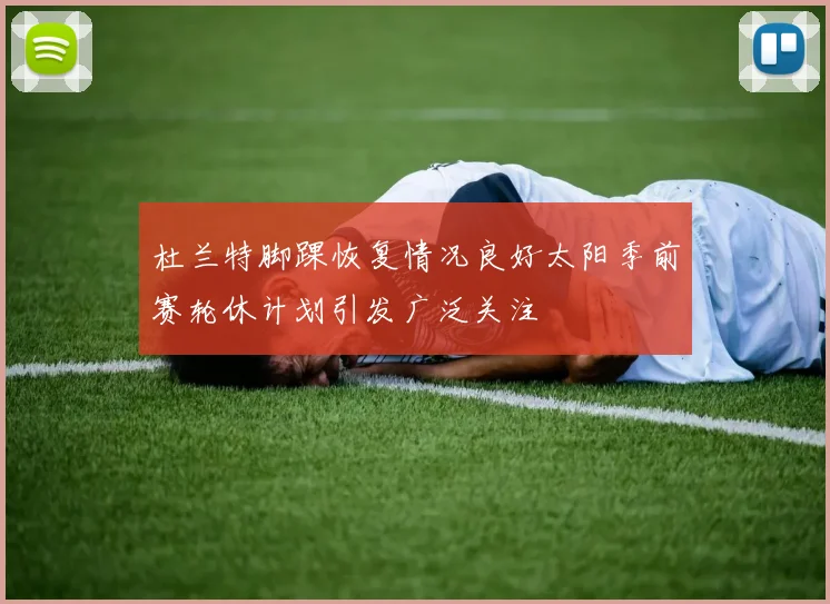 杜兰特脚踝恢复情况良好太阳季前赛轮休计划引发广泛关注