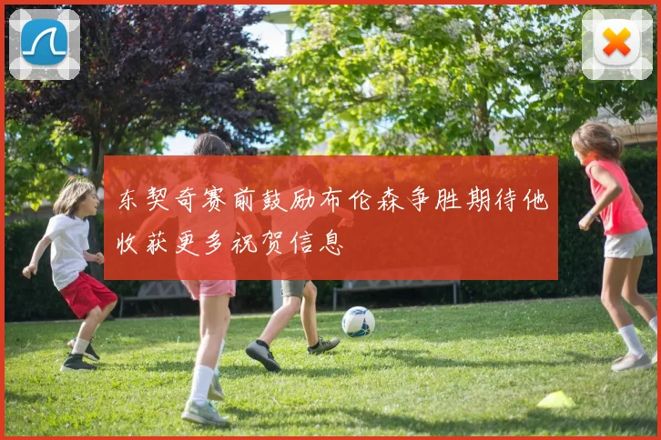 东契奇赛前鼓励布伦森争胜期待他收获更多祝贺信息