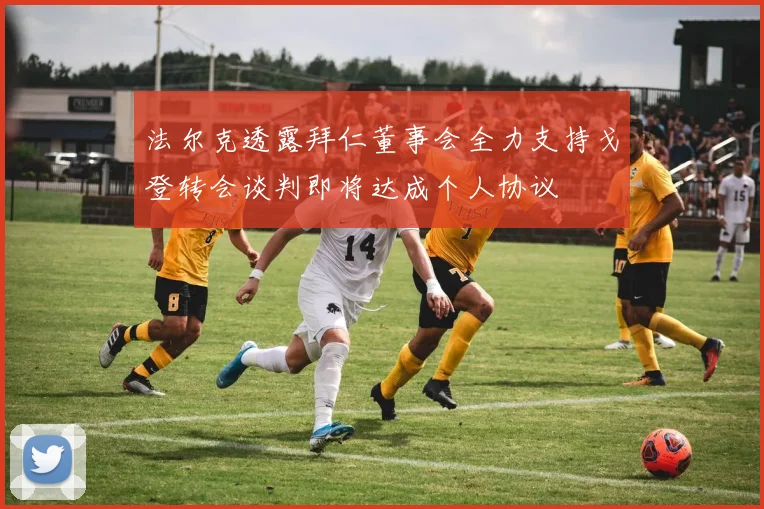 法尔克透露拜仁董事会全力支持戈登转会谈判即将达成个人协议