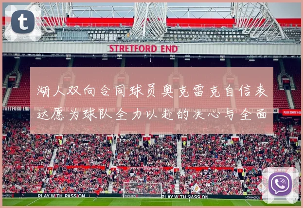 湖人双向合同球员奥克雷克自信表达愿为球队全力以赴的决心与全面能力