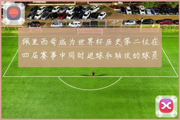 佩里西奇成为世界杯历史第二位在四届赛事中同时进球和助攻的球员仅次于梅西