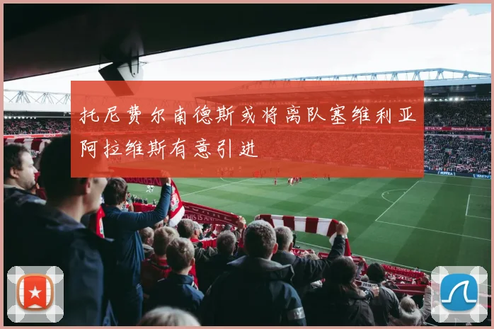托尼费尔南德斯或将离队塞维利亚阿拉维斯有意引进