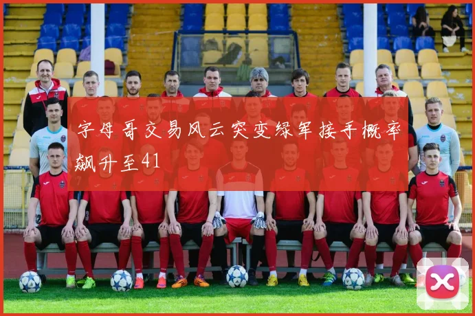 字母哥交易风云突变绿军接手概率飙升至41