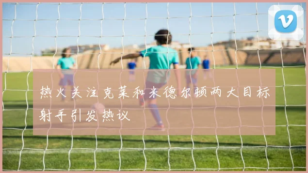 热火关注克莱和米德尔顿两大目标射手引发热议