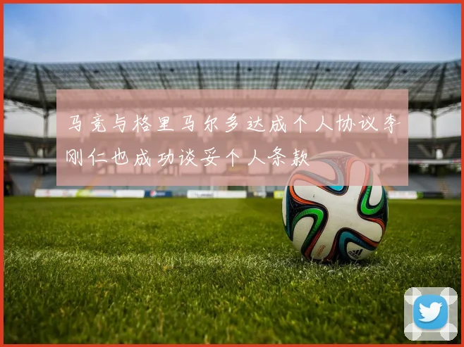 马竞与格里马尔多达成个人协议李刚仁也成功谈妥个人条款