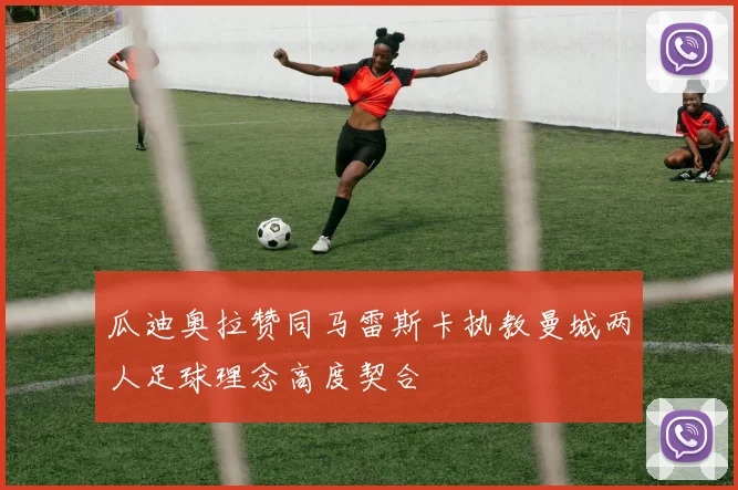 瓜迪奥拉赞同马雷斯卡执教曼城两人足球理念高度契合